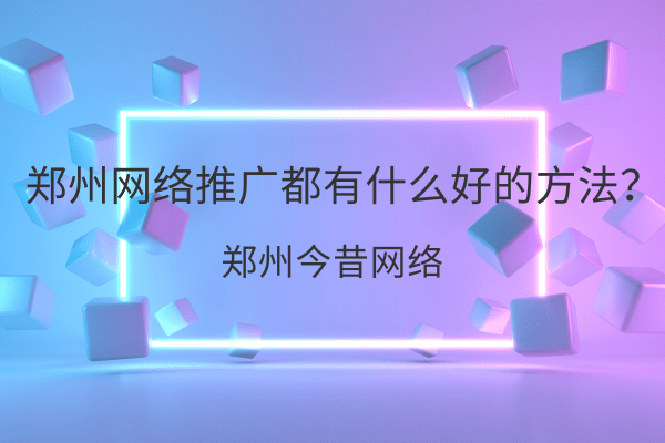 鄭州網絡推廣都有什么好的方法？