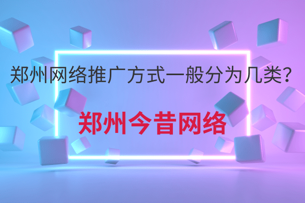 鄭州網絡推廣方式一般分為幾類？