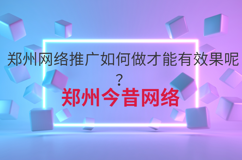 鄭州網絡推廣如何做才能有效果呢？