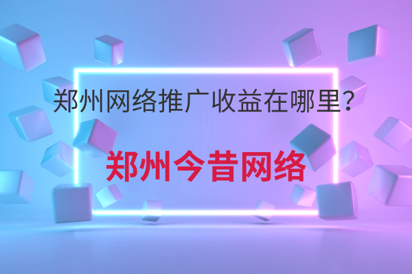 鄭州網絡推廣收益在哪里?