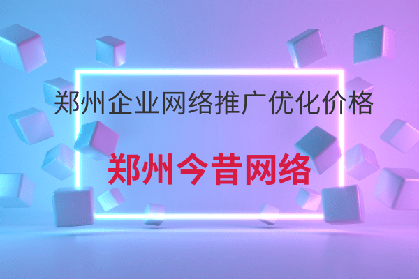 鄭州企業網絡推廣優化價格?