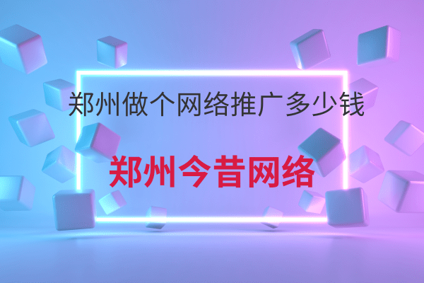 鄭州做個網絡推廣多少錢
