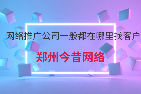 網絡推廣公司一般都在哪里找客戶