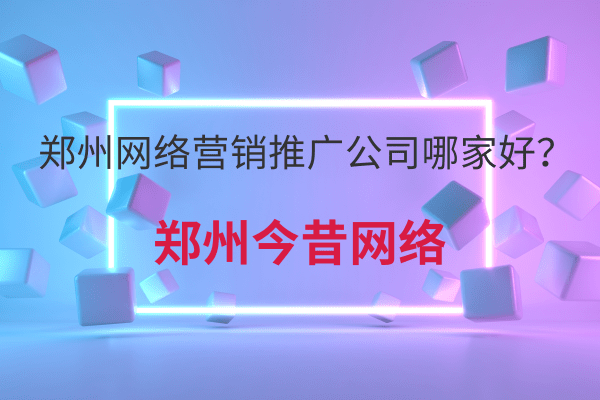 鄭州網絡營銷推廣公司哪家好?