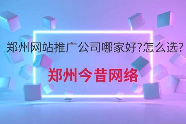 鄭州網站推廣公司哪家好?怎么選?