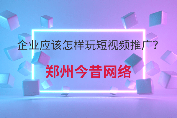 企業應該怎樣玩短視頻推廣？