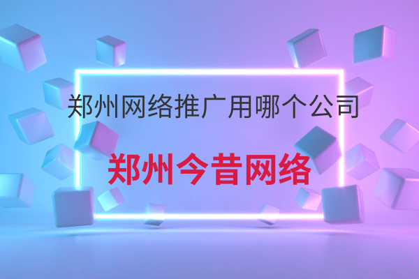 鄭州網絡推廣用哪個公司