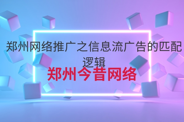 鄭州網絡推廣之信息流廣告的匹配邏輯