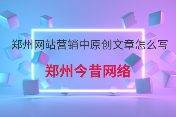 鄭州網站營銷中原創文章怎么寫