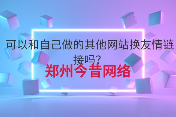 可以和自己做的其他網站換友情鏈接嗎?