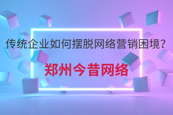 傳統企業如何擺脫網絡營銷困境?