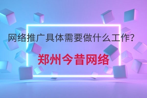 網絡推廣具體需要做什么工作?