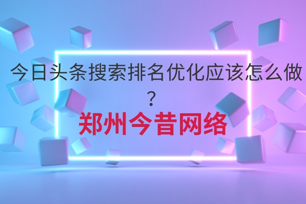 今日頭條搜索排名優化應該怎么做?