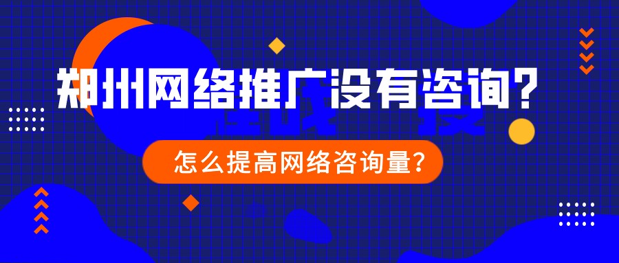 鄭州網絡推廣沒有咨詢?怎么提高網絡咨詢量?