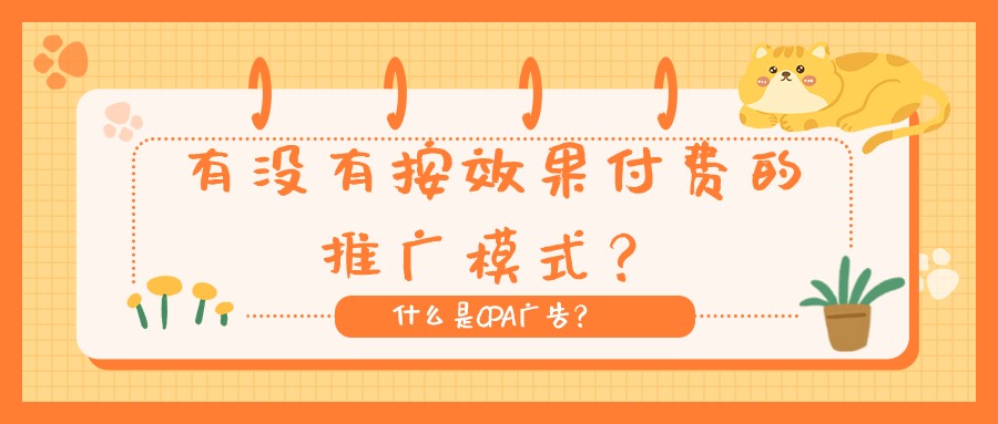 有沒有按效果付費的推廣模式?什么是CPA廣告?