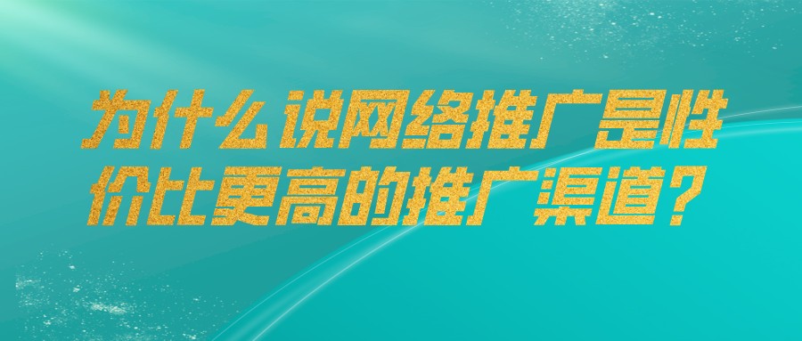 為什么說網絡推廣是性價比更高的推廣渠道?
