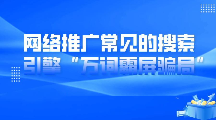 網絡推廣常見的搜索引擎“萬詞霸屏騙局”