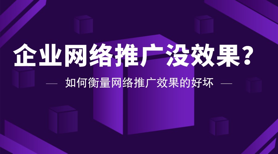 企業網絡推廣沒效果?如何衡量網絡推廣效果的好壞?