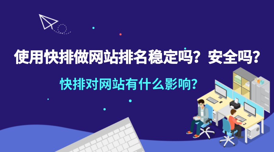 使用快排做網站排名穩定嗎?安全嗎?快排對網站有什么影響?
