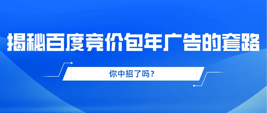 揭秘百度競價包年廣告的套路,你中招了嗎?
