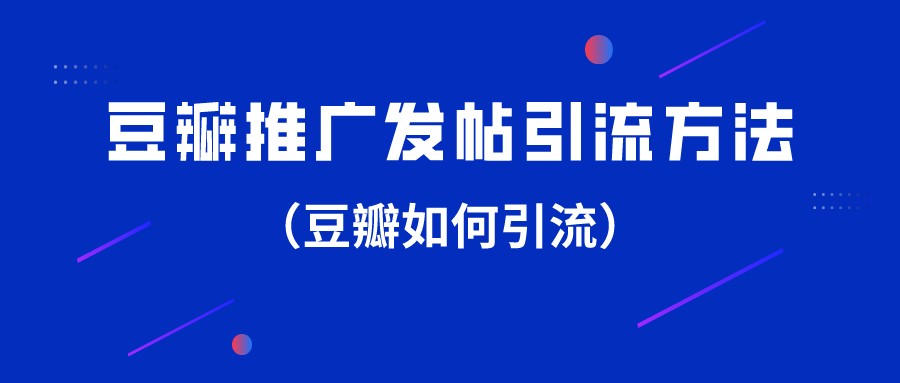 豆瓣推廣發帖引流方法(豆瓣如何引流)