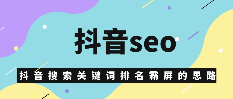 抖音seo，抖音搜索關鍵詞排名霸屏的思路分享
