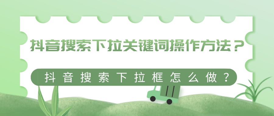 抖音搜索下拉關鍵詞操作方法?抖音搜索下拉框怎么做?