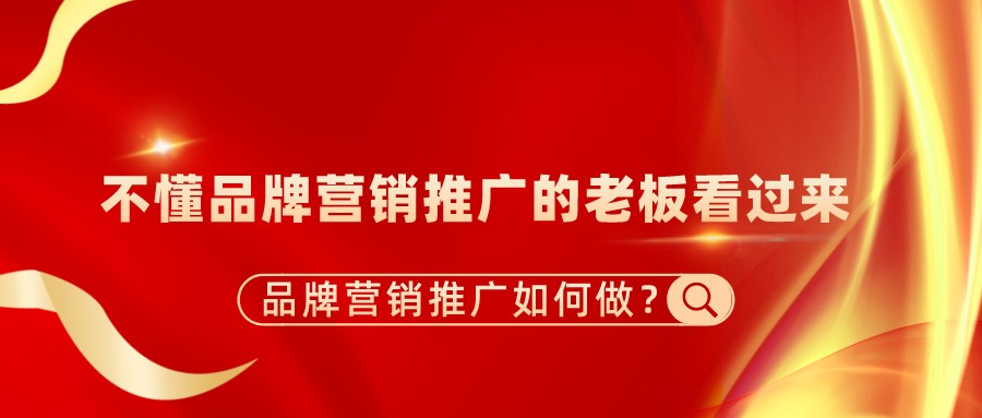 品牌營銷推廣如何做?不懂品牌營銷推廣的老板看過來