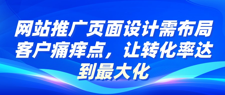 網站推廣頁面設計需布局客戶痛癢點,讓轉化率達到最大化