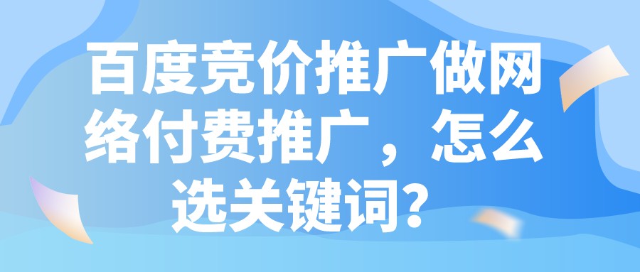 百度競價推廣做網絡付費推廣，怎么選關鍵詞？