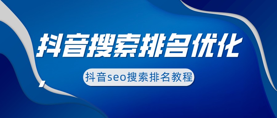 抖音搜索排名優化,抖音seo搜索排名教程