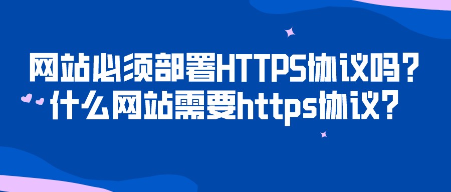 網站必須部署HTTPS協議嗎?什么網站需要https協議?