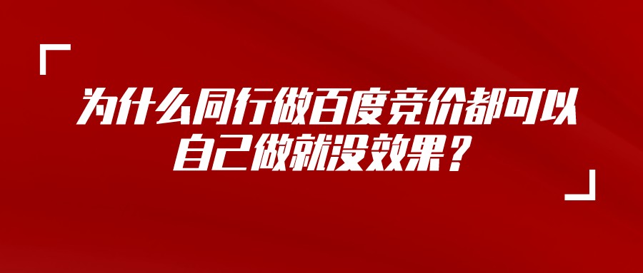 為什么同行做百度競價都可以,自己做就沒效果?