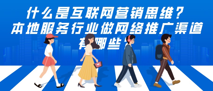 什么是互聯網營銷思維?本地服務行業做網絡推廣渠道有哪些?