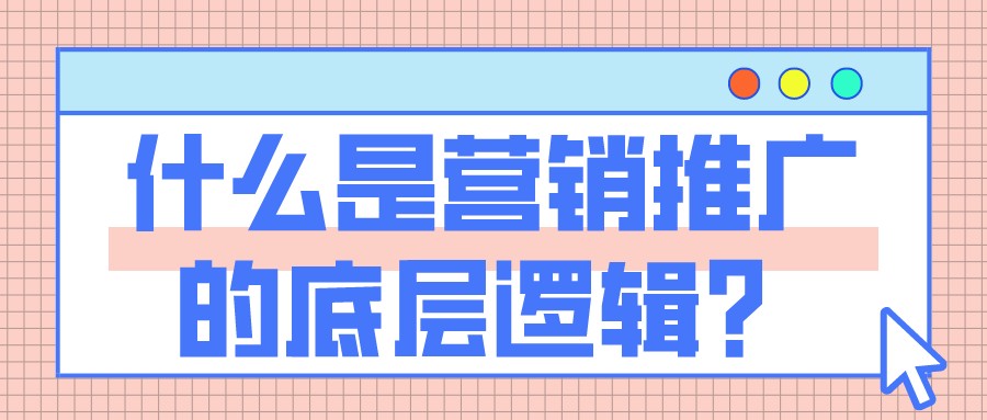 什么是營銷推廣的底層邏輯?