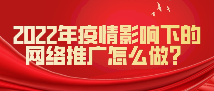 2022年疫情影響下的網絡推廣怎么做?