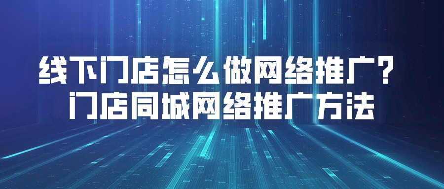 線下門店怎么做網絡推廣?門店同城網絡推廣方法