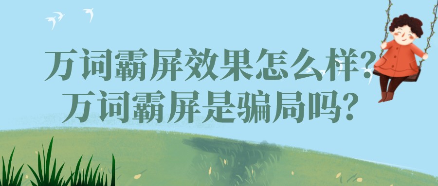 萬詞霸屏效果怎么樣?萬詞霸屏是騙局嗎?