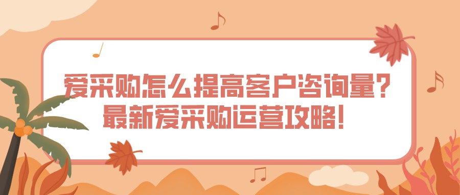 百度愛采購怎么提高客戶咨詢量?最新愛采購運營攻略!