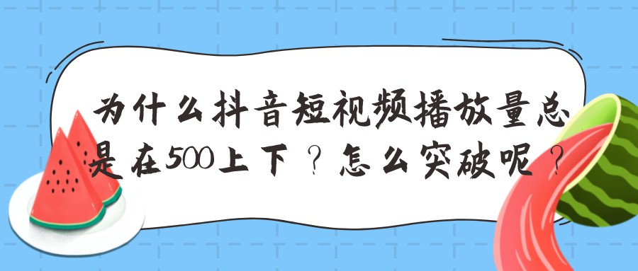為什么抖音短視頻播放量總是在500上下?怎么突破呢?