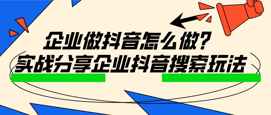 企業做抖音怎么做?實戰分享企業抖音搜索玩法