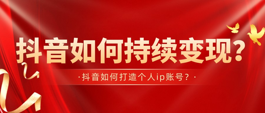 抖音如何持續變現?抖音如何打造個人ip賬號?
