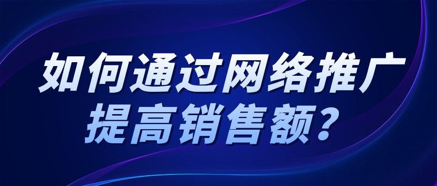 如何通過網絡推廣提高銷售額?