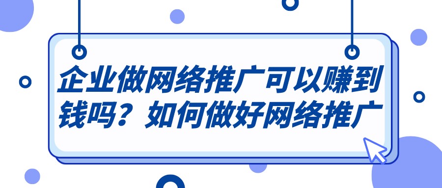 企業做網絡推廣可以賺到錢嗎?如何做好網絡推廣