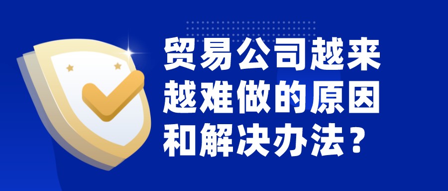 貿易公司越來越難做的原因和解決辦法?