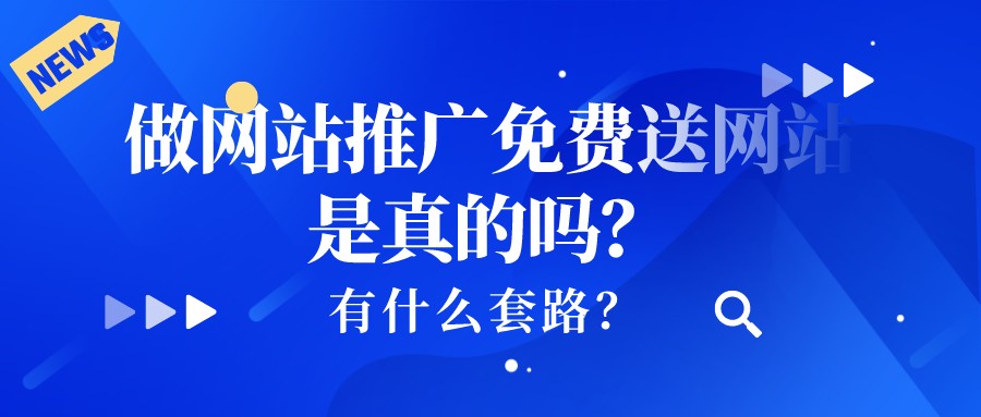 做網站推廣,免費送網站是真的嗎?有什么套路?