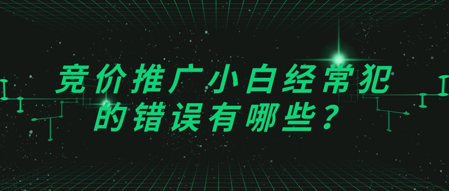 競價推廣小白經常犯的錯誤有哪些?