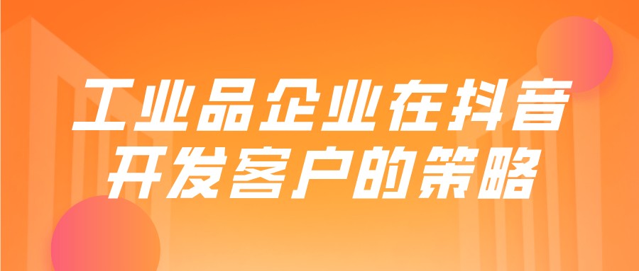 工業品企業在抖音開發客戶的策略