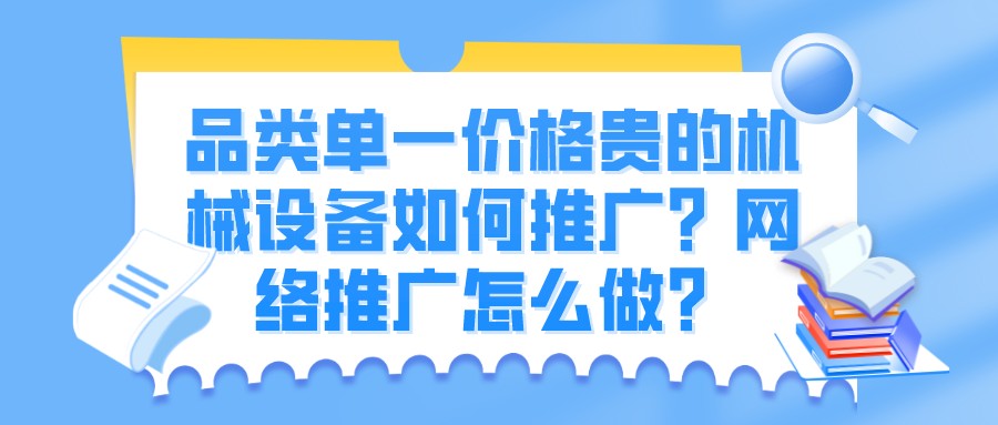 品類單一價格貴的機械設備如何推廣?網絡推廣怎么做?