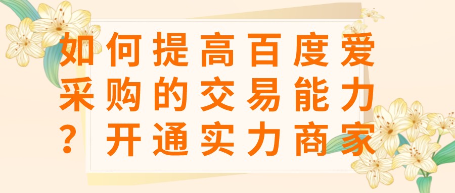 如何提高百度愛采購的交易能力?開通實力商家